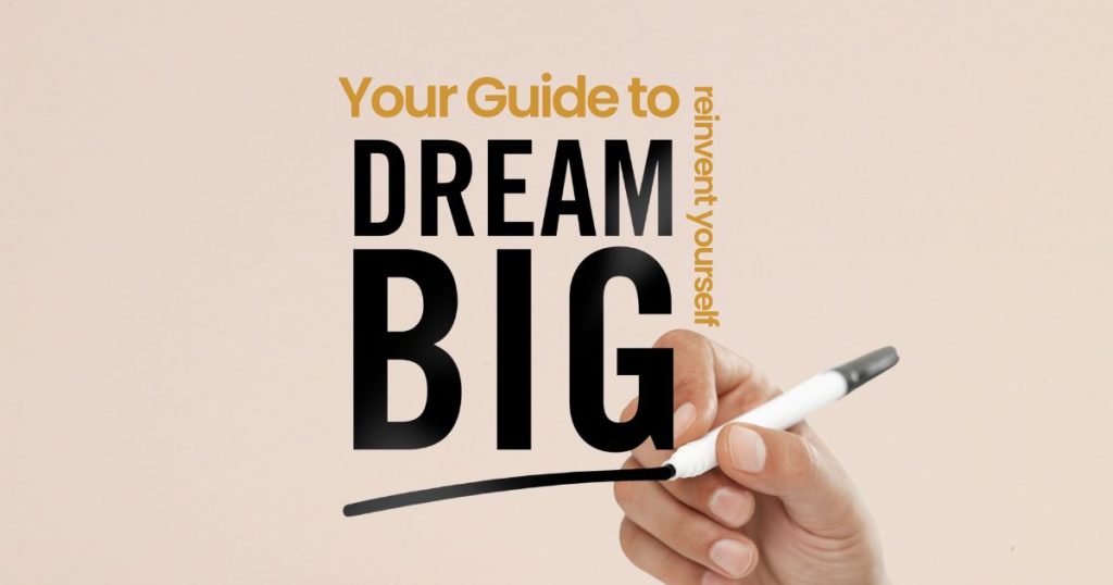 Your Guide to Reinvent Yourself | Dream Big