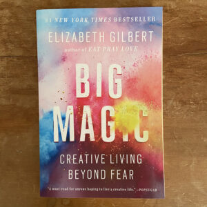 Big Magic: Creative Living Beyond Fear