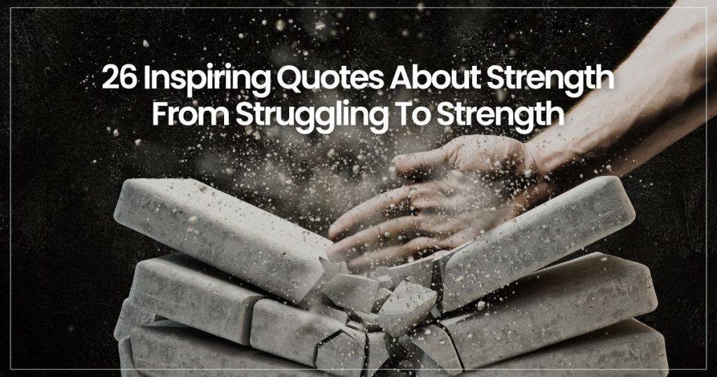 26 Inspiring Quotes About Strength | From Struggling To Strength